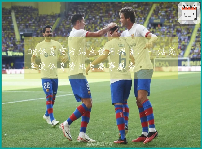 ng体育官方站点使用指南：一站式享受体育资讯与赛事服务