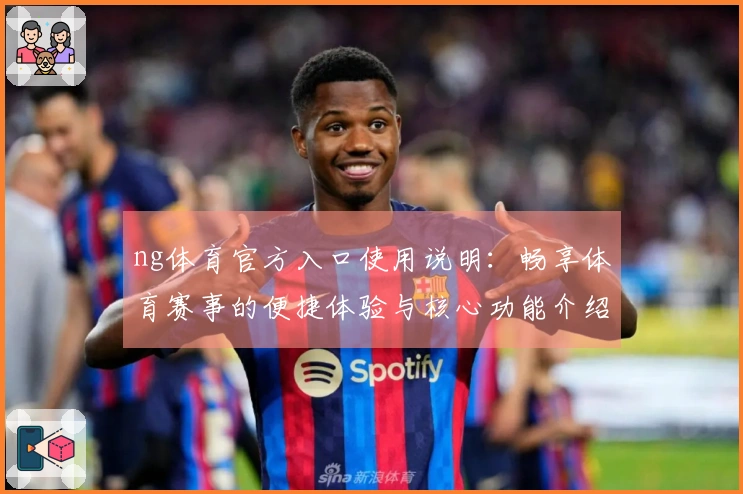 ng体育官方入口使用说明：畅享体育赛事的便捷体验与核心功能介绍