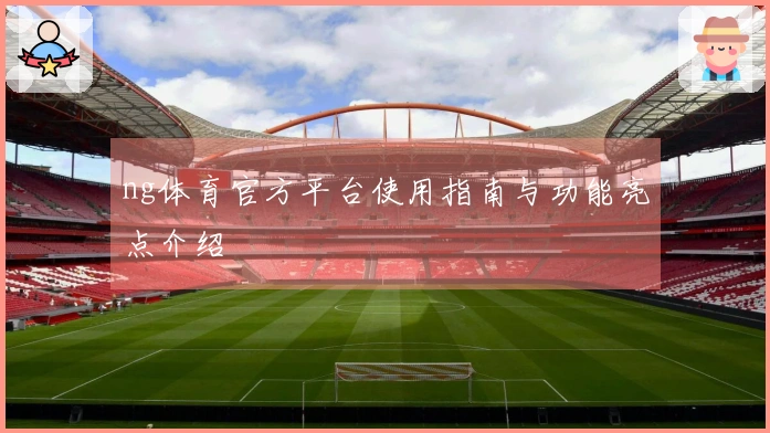 ng体育官方平台使用指南与功能亮点介绍