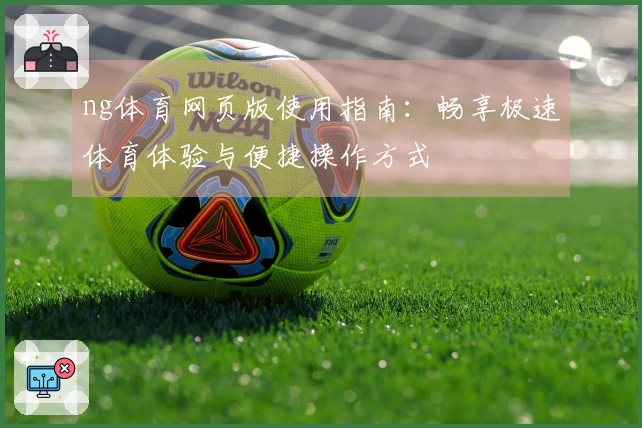 ng体育网页版使用指南：畅享极速体育体验与便捷操作方式