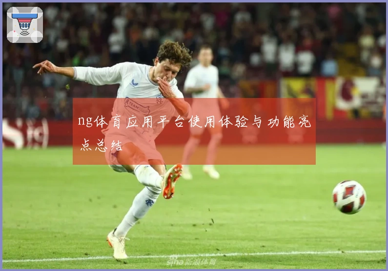 ng体育应用平台使用体验与功能亮点总结