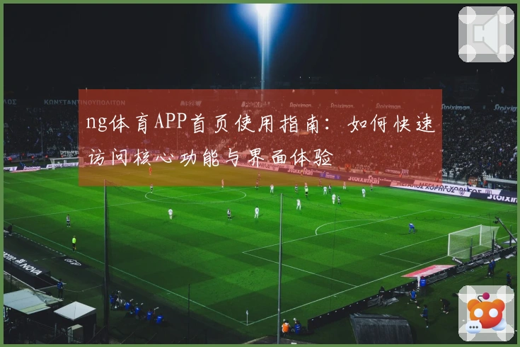 ng体育APP首页使用指南：如何快速访问核心功能与界面体验