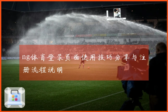 ng体育登录页面使用技巧分享与注册流程说明