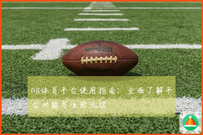 ng体育平台使用指南：全面了解平台功能与注册流程