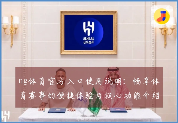 ng体育官方入口使用说明:畅享体育赛事的便捷体验与核心功能介绍