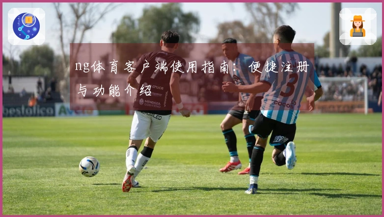 ng体育客户端使用指南：便捷注册与功能介绍